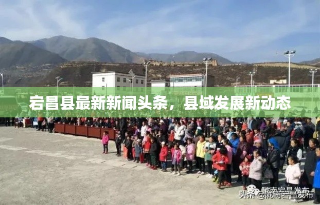 宕昌縣最新新聞頭條，縣域發展新動態