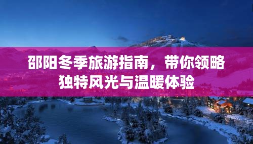 邵陽冬季旅游指南，帶你領略獨特風光與溫暖體驗