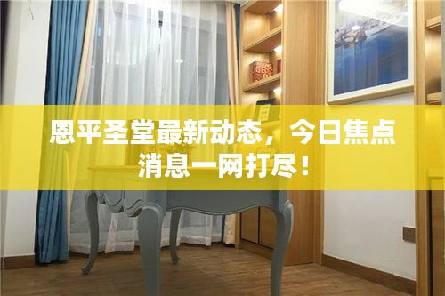 恩平圣堂最新動態，今日焦點消息一網打盡！