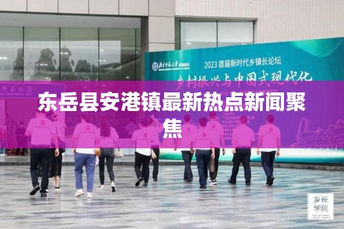東岳縣安港鎮(zhèn)最新熱點(diǎn)新聞聚焦