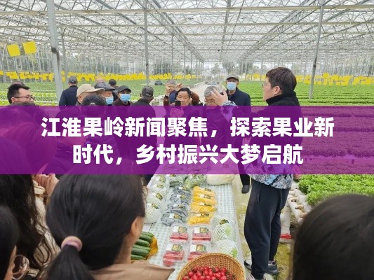 江淮果嶺新聞聚焦，探索果業(yè)新時(shí)代，鄉(xiāng)村振興大夢(mèng)啟航