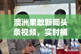 澳洲果敢新聞頭條視頻，實時捕捉最新動態(tài)，傳遞真實聲音速遞