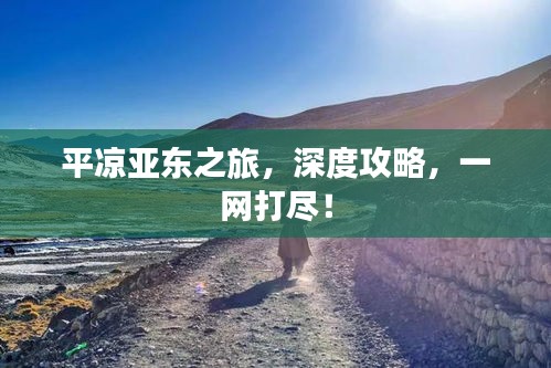 平?jīng)鰜問(wèn)|之旅，深度攻略，一網(wǎng)打盡！