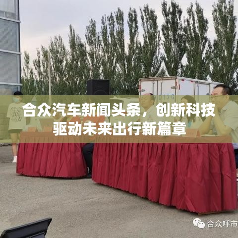 合眾汽車新聞頭條，創新科技驅動未來出行新篇章