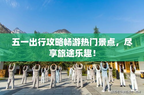 五一出行攻略暢游熱門(mén)景點(diǎn)，盡享旅途樂(lè)趣！