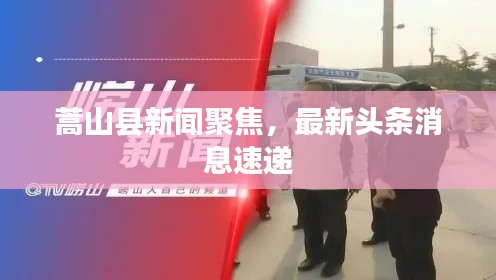 蒿山縣新聞聚焦，最新頭條消息速遞