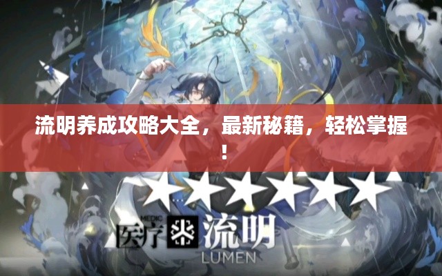 流明養(yǎng)成攻略大全，最新秘籍，輕松掌握！