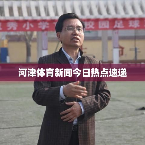 河津體育新聞今日熱點速遞