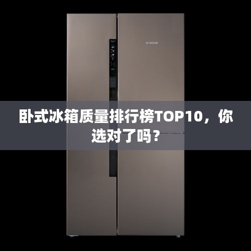 臥式冰箱質(zhì)量排行榜TOP10，你選對了嗎？