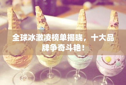 全球冰激凌榜單揭曉，十大品牌爭(zhēng)奇斗艷！
