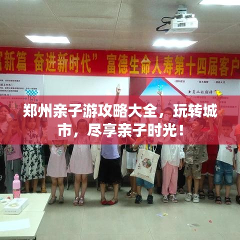 鄭州親子游攻略大全，玩轉城市，盡享親子時光！