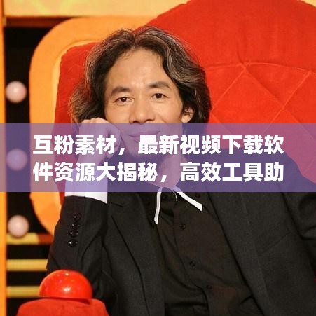 互粉素材，最新視頻下載軟件資源大揭秘，高效工具助你輕松探索最新資源！