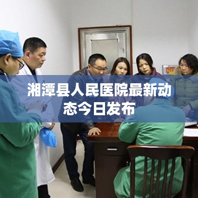 湘潭縣人民醫院最新動態今日發布