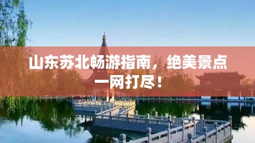 山東蘇北暢游指南，絕美景點一網打盡！