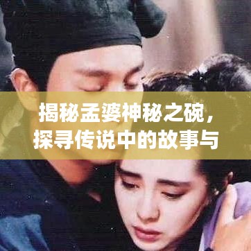揭秘孟婆神秘之碗，探尋傳說中的故事與真相