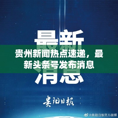 貴州新聞熱點速遞，最新頭條號發布消息