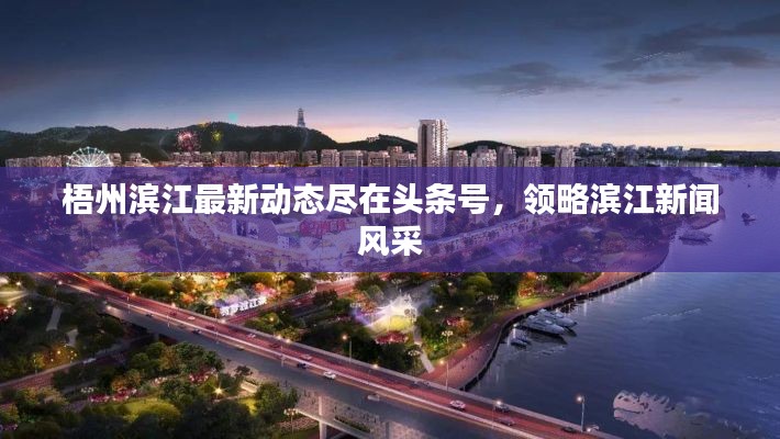 梧州濱江最新動(dòng)態(tài)盡在頭條號(hào)，領(lǐng)略濱江新聞風(fēng)采