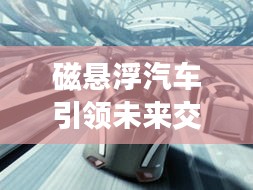 磁懸浮汽車引領未來交通革新——百度創新之路揭秘
