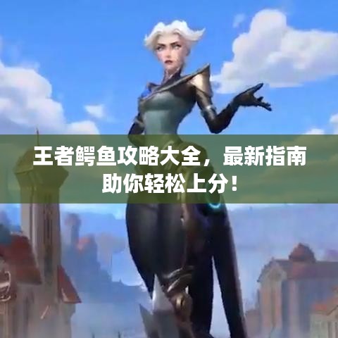 王者鱷魚攻略大全，最新指南助你輕松上分！