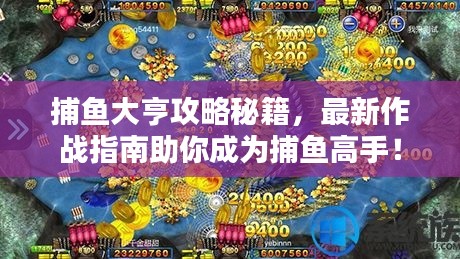 捕魚大亨攻略秘籍，最新作戰指南助你成為捕魚高手！