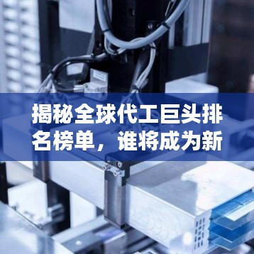 揭秘全球代工巨頭排名榜單，誰將成為新的世界代工之王？