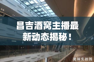 昌吉酒窩主播最新動態揭秘！