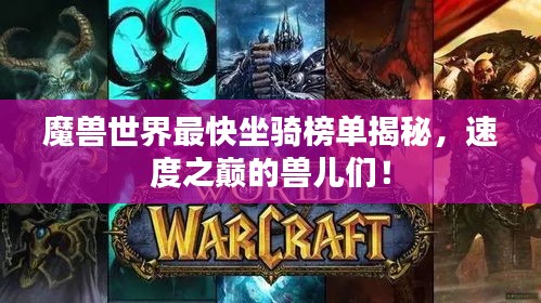 魔獸世界最快坐騎榜單揭秘，速度之巔的獸兒們！