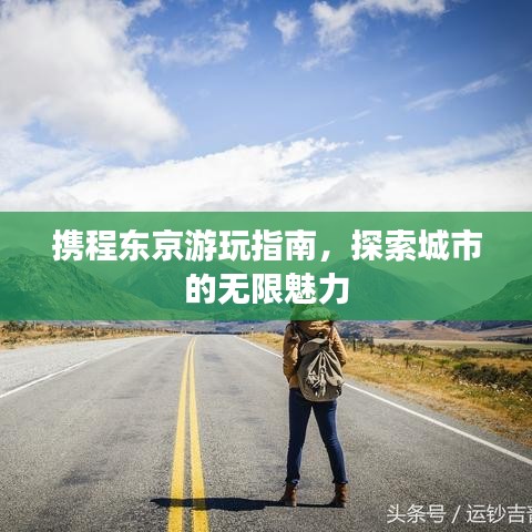 攜程東京游玩指南，探索城市的無限魅力
