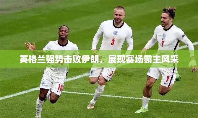 英格蘭強勢擊敗伊朗，展現賽場霸主風采