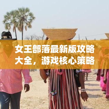 女王部落最新版攻略大全，游戲核心策略掌握秘籍