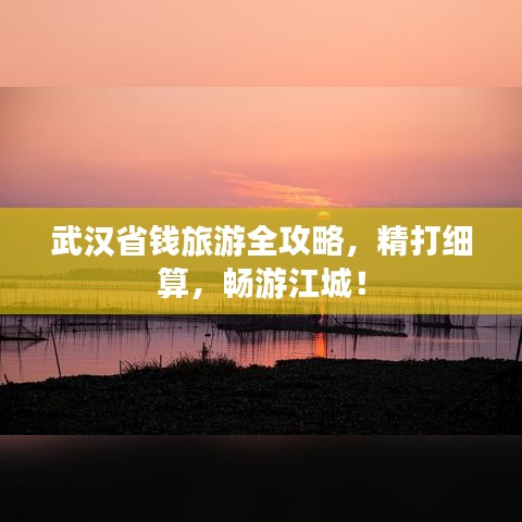 武漢省錢旅游全攻略，精打細算，暢游江城！
