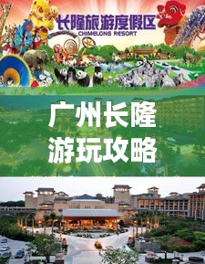 廣州長隆游玩攻略大全，帶你玩轉旅游勝地！