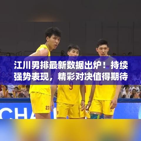 江川男排最新數(shù)據(jù)出爐！持續(xù)強(qiáng)勢表現(xiàn)，精彩對決值得期待
