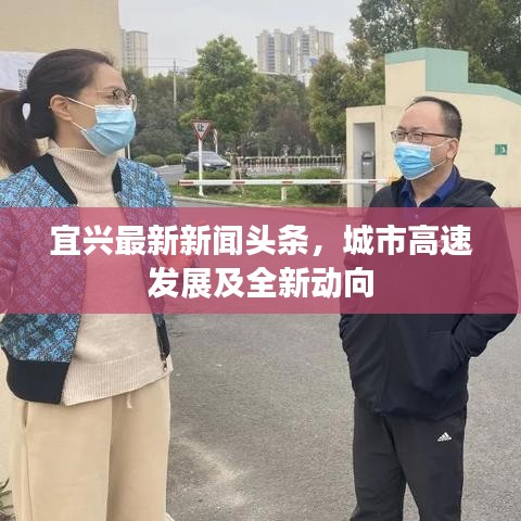 宜興最新新聞頭條，城市高速發展及全新動向