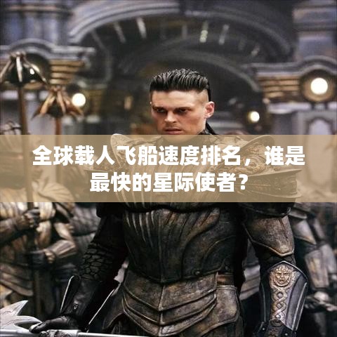 全球載人飛船速度排名，誰是最快的星際使者？