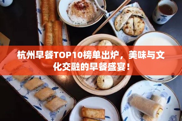 杭州早餐TOP10榜單出爐，美味與文化交融的早餐盛宴！