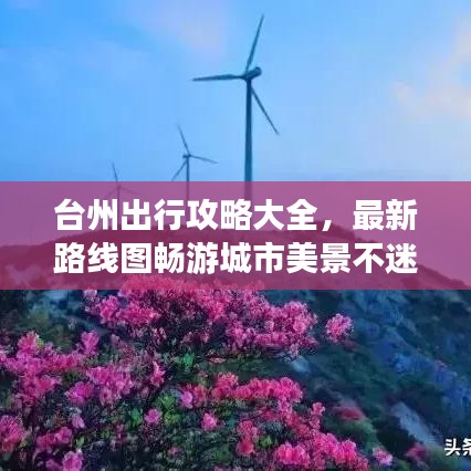 臺州出行攻略大全，最新路線圖暢游城市美景不迷路