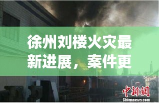 徐州劉樓火災最新進展，案件更新消息揭秘