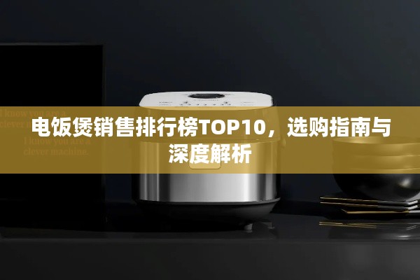 電飯煲銷售排行榜TOP10，選購指南與深度解析