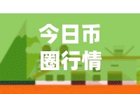 今日幣圈行情速遞，最新動態概覽，不容錯過！