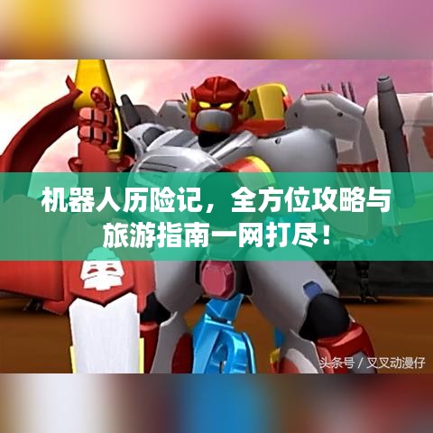 機器人歷險記，全方位攻略與旅游指南一網打盡！