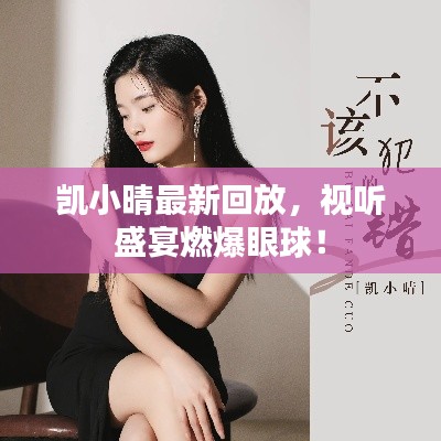 凱小晴最新回放，視聽盛宴燃爆眼球！