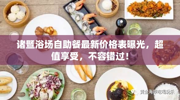 諸暨浴場自助餐最新價格表曝光，超值享受，不容錯過！