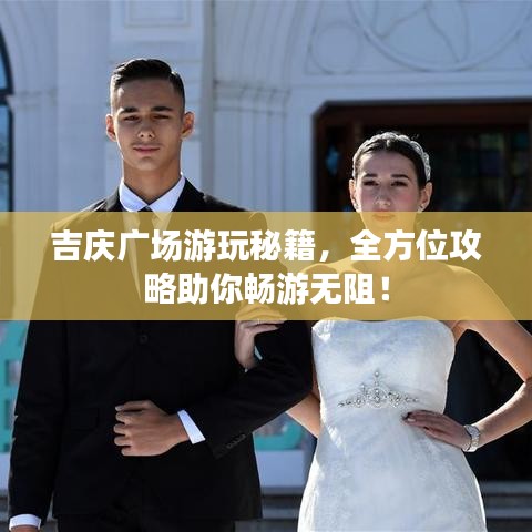 吉慶廣場游玩秘籍，全方位攻略助你暢游無阻！