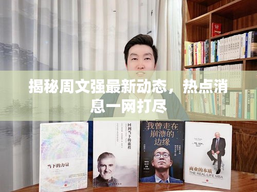 揭秘周文強最新動態，熱點消息一網打盡
