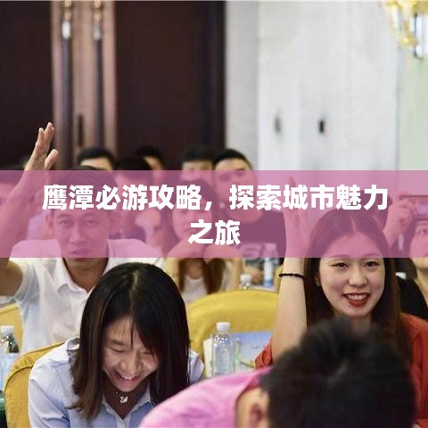 鷹潭必游攻略，探索城市魅力之旅
