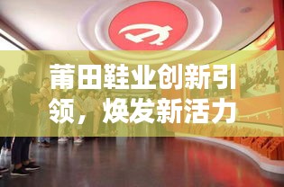 莆田鞋業(yè)創(chuàng)新引領(lǐng)，煥發(fā)新活力，新聞頭條速遞