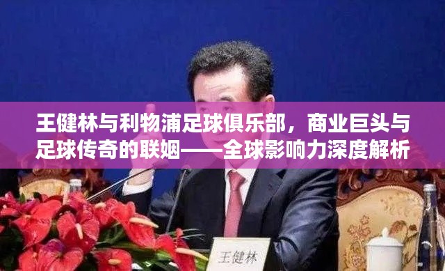 王健林與利物浦足球俱樂部，商業(yè)巨頭與足球傳奇的聯(lián)姻——全球影響力深度解析