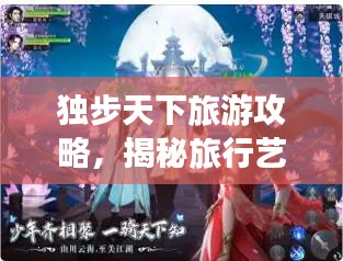 獨(dú)步天下旅游攻略，揭秘旅行藝術(shù)的無盡魅力