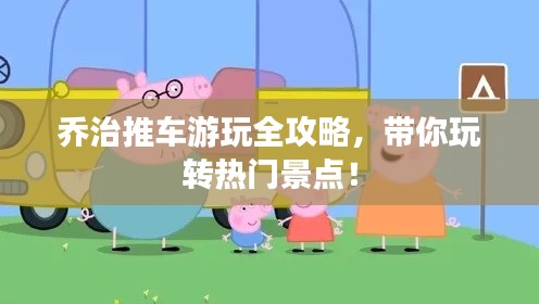喬治推車游玩全攻略，帶你玩轉(zhuǎn)熱門景點！